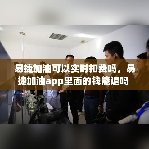 易捷加油可以实时扣费吗，易捷加油app里面的钱能退吗 