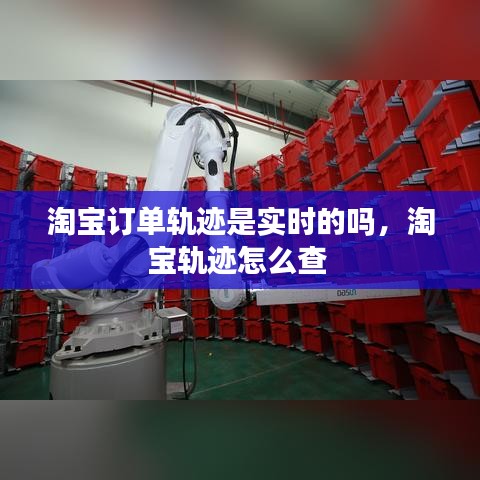淘宝订单轨迹是实时的吗，淘宝轨迹怎么查 