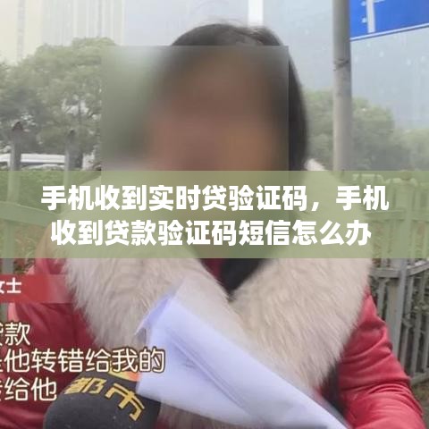 手机收到实时贷验证码，手机收到贷款验证码短信怎么办 
