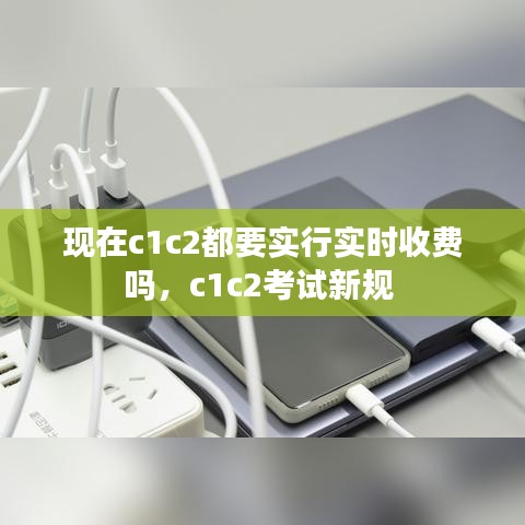现在c1c2都要实行实时收费吗，c1c2考试新规 