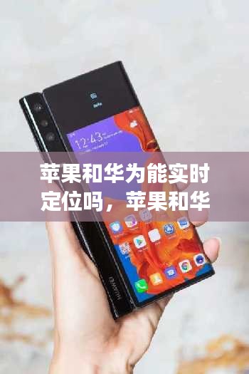 苹果和华为能实时定位吗，苹果和华为能实时定位吗 