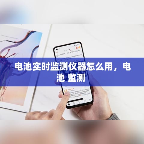 电池实时监测仪器怎么用，电池 监测 