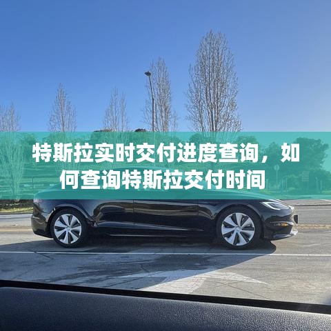 特斯拉实时交付进度查询，如何查询特斯拉交付时间 