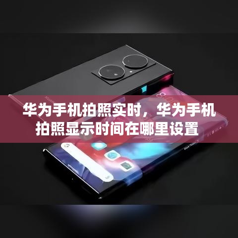 华为手机拍照实时，华为手机拍照显示时间在哪里设置 