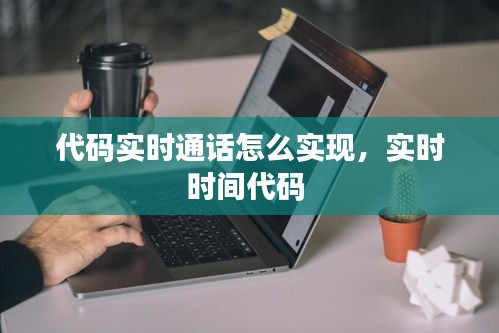 代码实时通话怎么实现，实时时间代码 