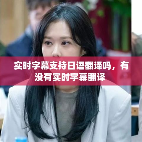 实时字幕支持日语翻译吗，有没有实时字幕翻译 