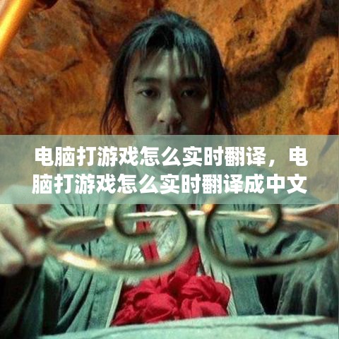 电脑打游戏怎么实时翻译，电脑打游戏怎么实时翻译成中文 