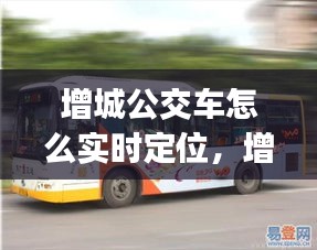 增城公交车怎么实时定位，增城公交车app 
