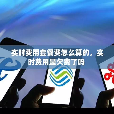 实时费用套餐费怎么算的，实时费用是欠费了吗 