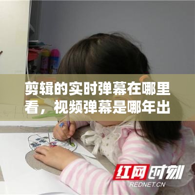 剪辑的实时弹幕在哪里看，视频弹幕是哪年出现的 