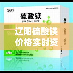 辽阳硫酸镁价格实时资讯，硫酸镁药品价格 