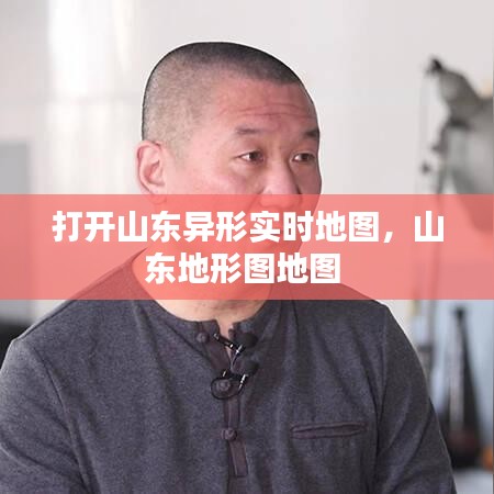 打开山东异形实时地图，山东地形图地图 