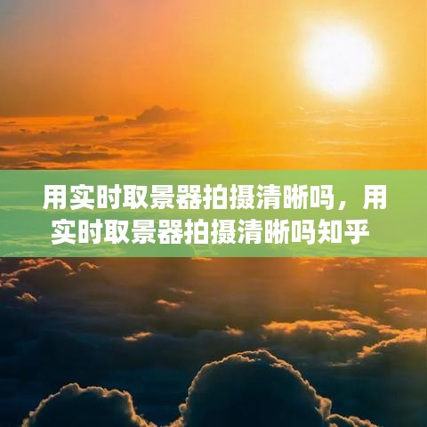 用实时取景器拍摄清晰吗，用实时取景器拍摄清晰吗知乎 