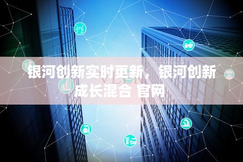 银河创新实时更新，银河创新成长混合 官网 