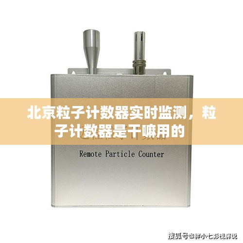 北京粒子计数器实时监测，粒子计数器是干嘛用的 