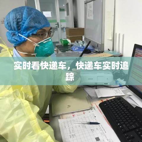 实时看快递车，快递车实时追踪 