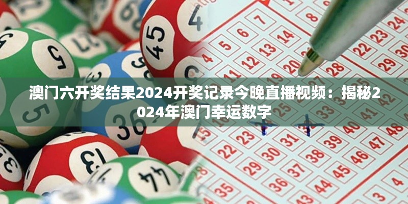 澳门六开奖结果2024开奖记录今晚直播视频：揭秘2024年澳门幸运数字