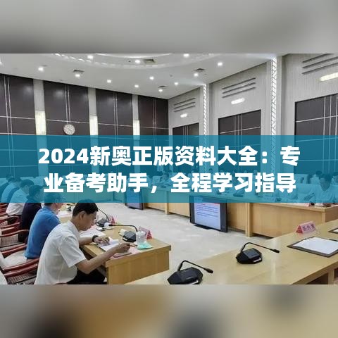 2024新奥正版资料大全：专业备考助手，全程学习指导