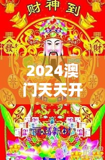 2024澳门天天开好彩大全开奖结果：新春佳节财神送福指南