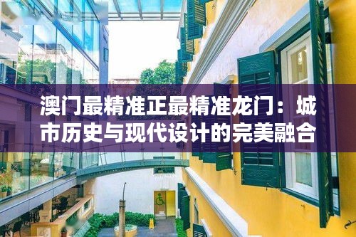 澳门最精准正最精准龙门：城市历史与现代设计的完美融合