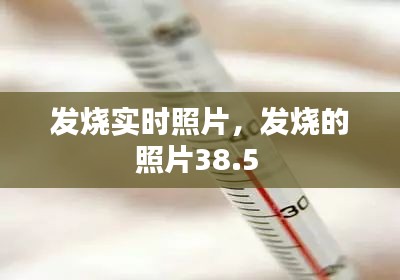 发烧实时照片，发烧的照片38.5 