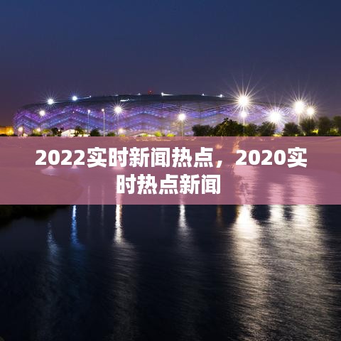 2022实时新闻热点，2020实时热点新闻 