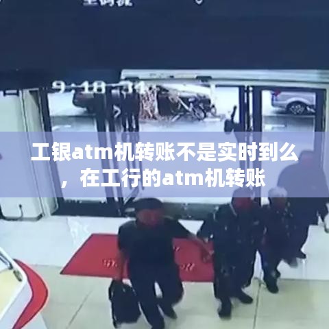 工银atm机转账不是实时到么，在工行的atm机转账 