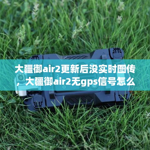 大疆御air2更新后没实时图传，大疆御air2无gps信号怎么弄 