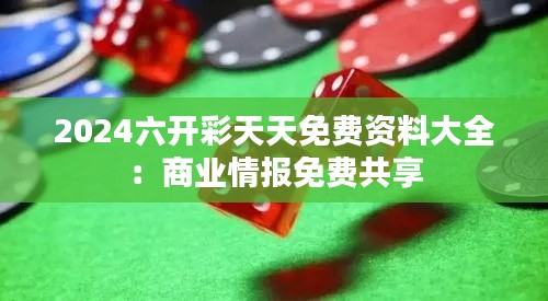 2024六开彩天天免费资料大全：商业情报免费共享