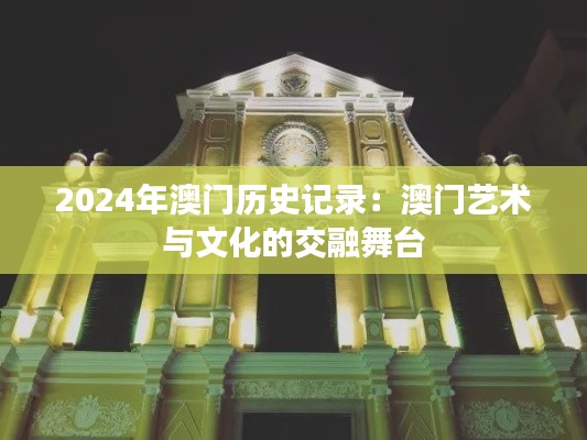 2024年澳门历史记录：澳门艺术与文化的交融舞台