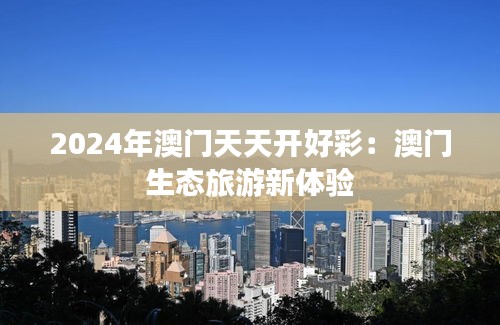 2024年澳门天天开好彩：澳门生态旅游新体验
