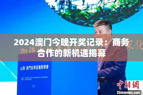 2024澳门今晚开奖记录：商务合作的新机遇揭幕