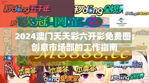 2024澳门天天彩六开彩免费图：创意市场部的工作指南