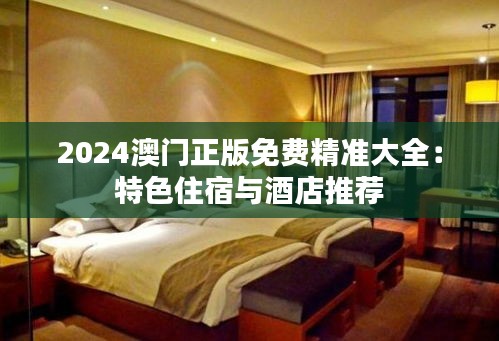 2024澳门正版免费精准大全：特色住宿与酒店推荐
