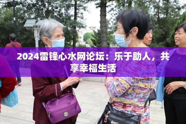 2024雷锋心水网论坛：乐于助人，共享幸福生活