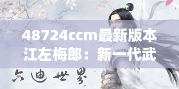 48724ccm最新版本江左梅郎：新一代武侠故事的主人公