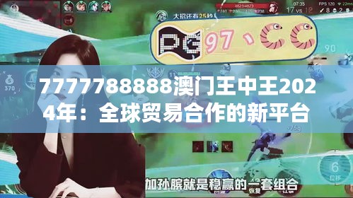 7777788888澳门王中王2024年：全球贸易合作的新平台