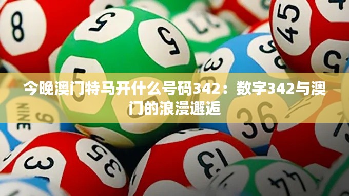 今晚澳门特马开什么号码342：数字342与澳门的浪漫邂逅