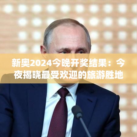新奥2024今晚开奖结果：今夜揭晓最受欢迎的旅游胜地