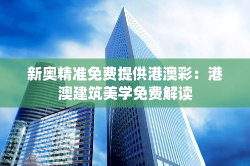 新奥精准免费提供港澳彩：港澳建筑美学免费解读