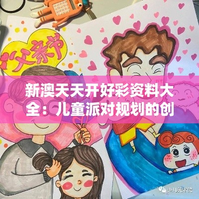 新澳天天开好彩资料大全：儿童派对规划的创意指导
