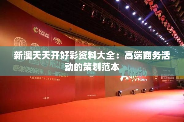新澳天天开好彩资料大全：高端商务活动的策划范本