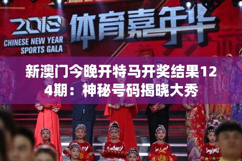 新澳门今晚开特马开奖结果124期：神秘号码揭晓大秀