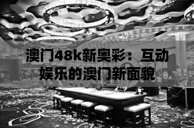 澳门48k新奥彩：互动娱乐的澳门新面貌