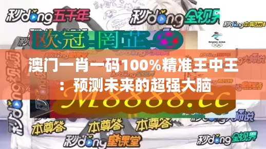 澳门一肖一码100%精准王中王：预测未来的超强大脑