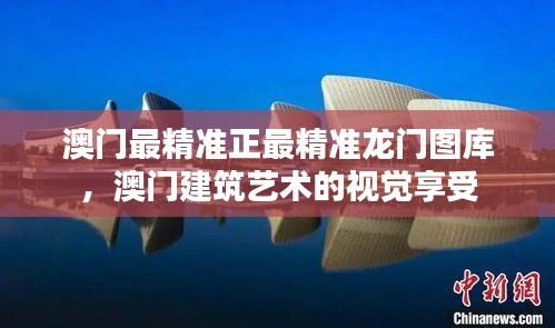 澳门最精准正最精准龙门图库，澳门建筑艺术的视觉享受