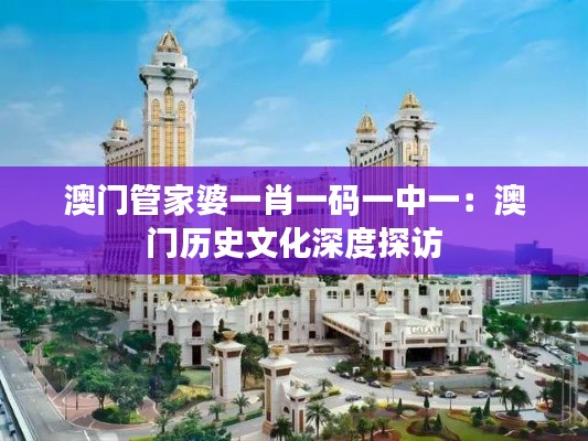 澳门管家婆一肖一码一中一：澳门历史文化深度探访