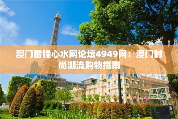 澳门雷锋心水网论坛4949网：澳门时尚潮流购物指南