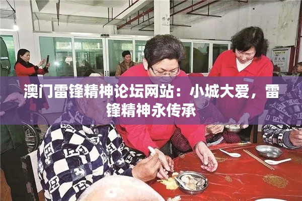 澳门雷锋精神论坛网站：小城大爱，雷锋精神永传承