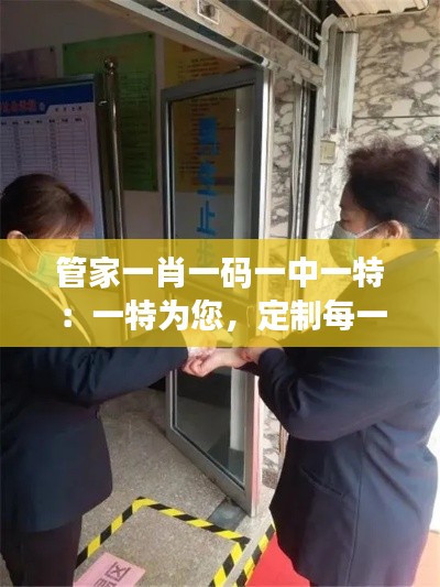 管家一肖一码一中一特：一特为您，定制每一次体验